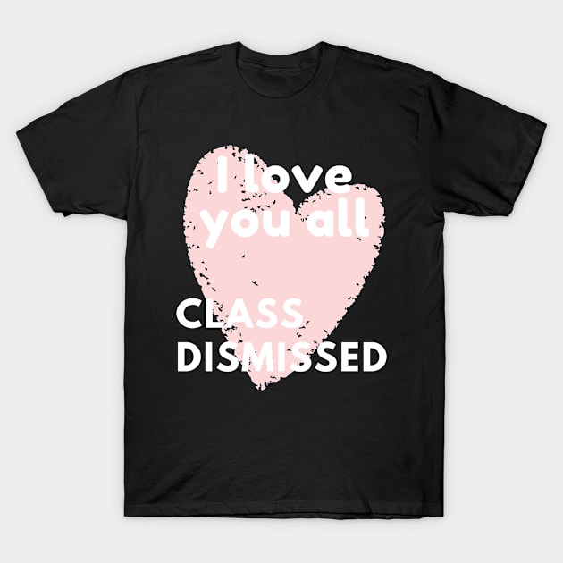 I love you all class dismissed T-Shirt by BattleUnicorn